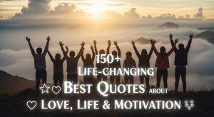 150+ Life-Changing Best Quotes About Love, Life & Motivation (That’ll Blow Your Mind!)